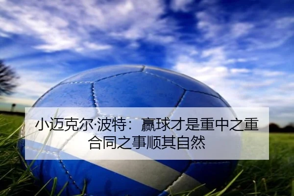 小迈克尔·波特：赢球才是重中之重 合同之事顺其自然